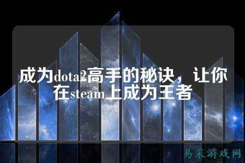 成为dota2高手的秘诀，让你在steam上成为王者