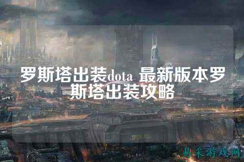 罗斯塔出装dota 最新版本罗斯塔出装攻略