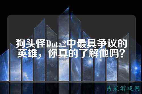 狗头怪Dota2中最具争议的英雄，你真的了解他吗？