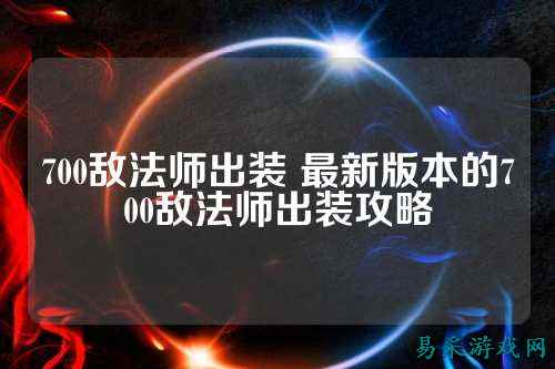 700敌法师出装 最新版本的700敌法师出装攻略