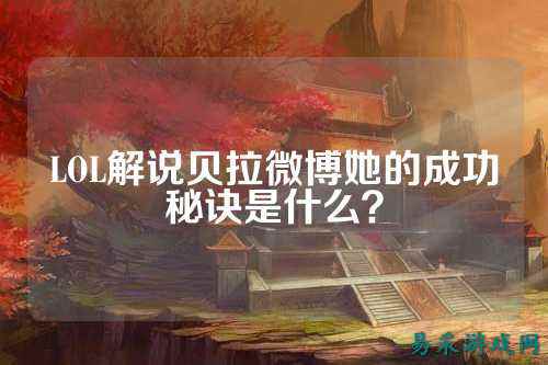 LOL解说贝拉微博她的成功秘诀是什么？