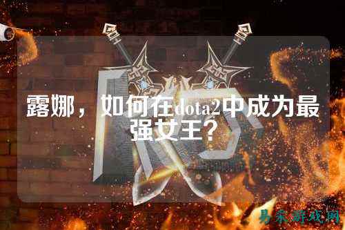露娜，如何在dota2中成为最强女王？