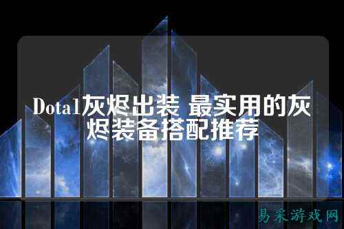 Dota1灰烬出装 最实用的灰烬装备搭配推荐