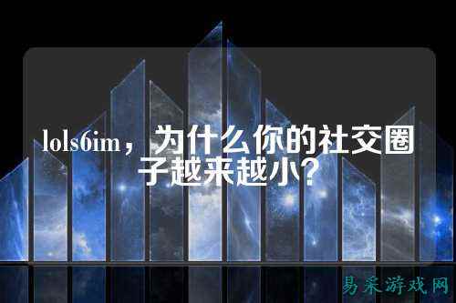 lols6im，为什么你的社交圈子越来越小？