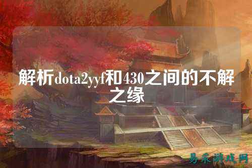 解析dota2yyf和430之间的不解之缘