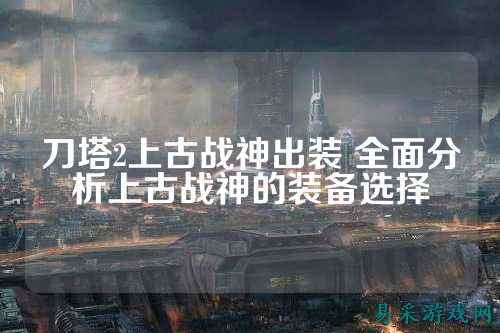 刀塔2上古战神出装 全面分析上古战神的装备选择