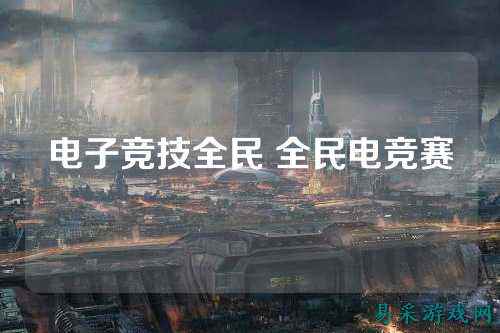 电子竞技全民 全民电竞赛