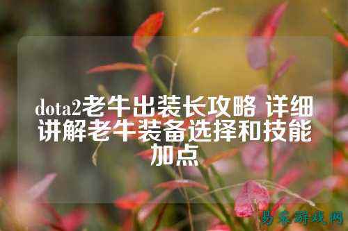 dota2老牛出装长攻略 详细讲解老牛装备选择和技能加点