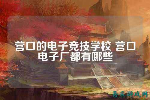 营口的电子竞技学校 营口电子厂都有哪些