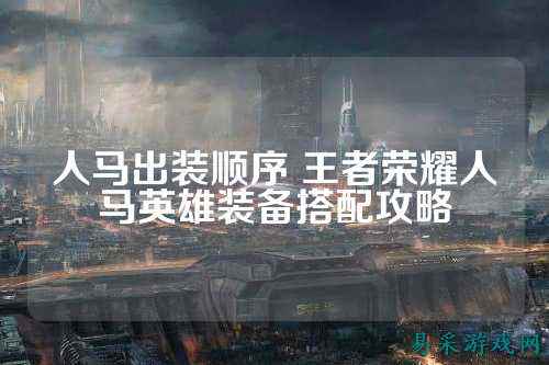 人马出装顺序 王者荣耀人马英雄装备搭配攻略