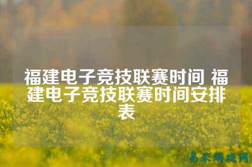 福建电子竞技联赛时间 福建电子竞技联赛时间安排表