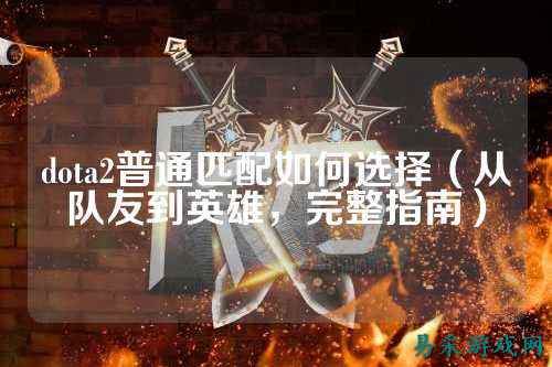 dota2普通匹配如何选择(从队友到英雄,完整指南)
