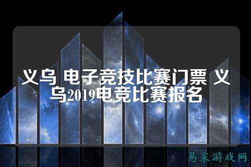义乌 电子竞技比赛门票 义乌2019电竞比赛报名