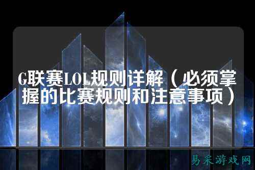 G联赛LOL规则详解(必须掌握的比赛规则和注意事项)