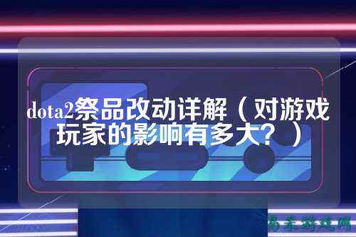 dota2祭品改动详解(对游戏玩家的影响有多大?)