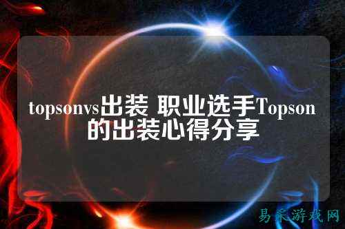 topsonvs出装 职业选手Topson的出装心得分享