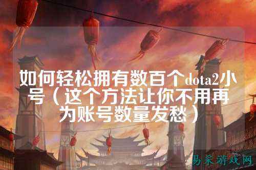 如何轻松拥有数百个dota2小号(这个方法让你不用再为账号数量发愁)