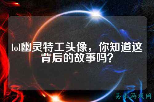 lol幽灵特工头像,你知道这背后的故事吗?