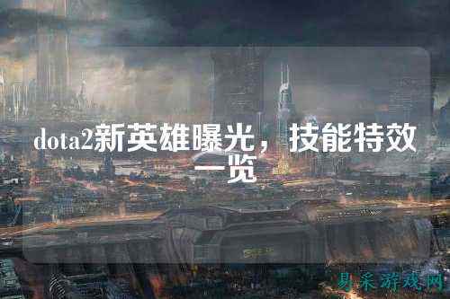 dota2新英雄曝光,技能特效一览