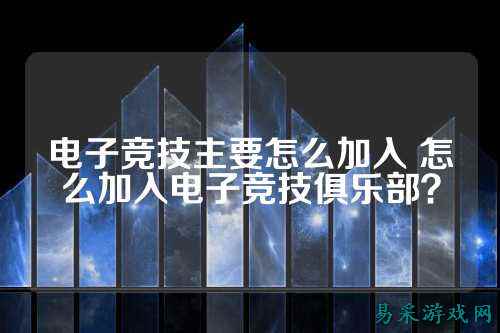电子竞技主要怎么加入 怎么加入电子竞技俱乐部？