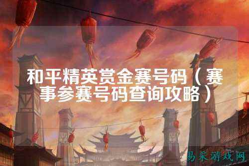 和平精英赏金赛号码(赛事参赛号码查询攻略)