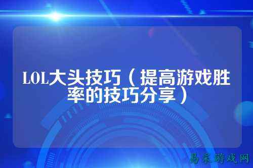 LOL大头技巧（提高游戏胜率的技巧分享）
