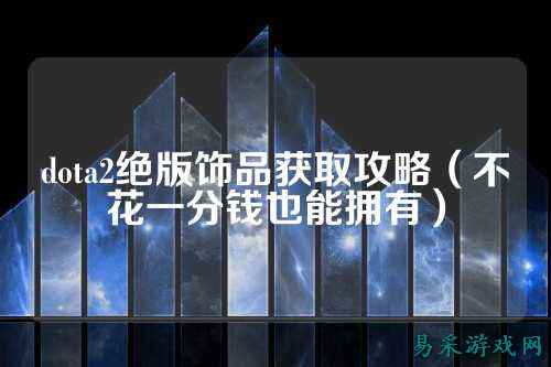 dota2绝版饰品获取攻略（不花一分钱也能拥有）