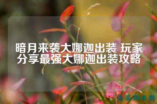 暗月来袭大娜迦出装 玩家分享最强大娜迦出装攻略