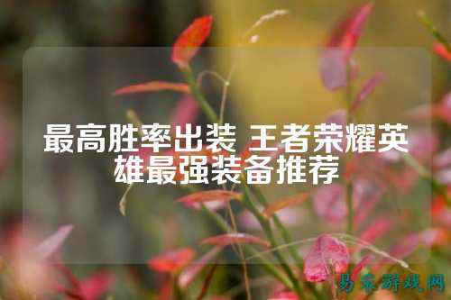 最高胜率出装 王者荣耀英雄最强装备推荐