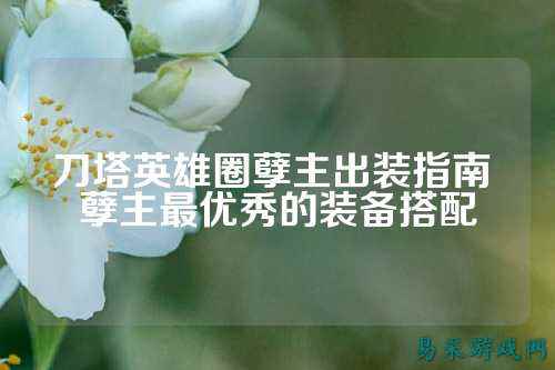 刀塔英雄圈孽主出装指南 孽主最优秀的装备搭配
