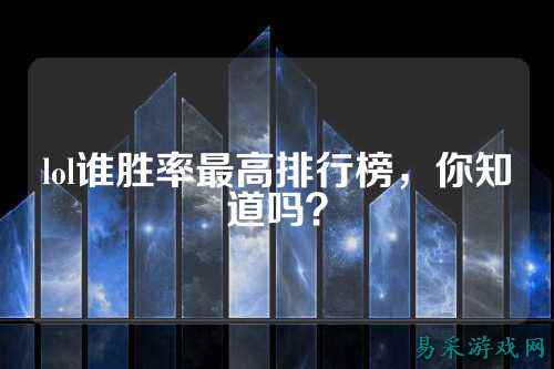lol谁胜率最高排行榜，你知道吗？