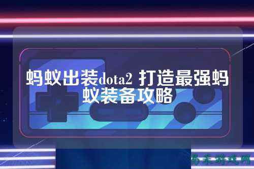 蚂蚁出装dota2 打造最强蚂蚁装备攻略