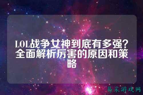 LOL战争女神到底有多强？全面解析厉害的原因和策略