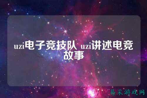 uzi电子竞技队 uzi讲述电竞故事