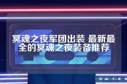 冥魂之夜军团出装 最新最全的冥魂之夜装备推荐