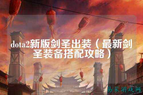 dota2新版剑圣出装（最新剑圣装备搭配攻略）