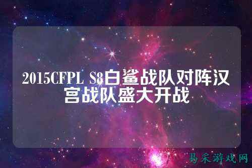 2015CFPL S8白鲨战队对阵汉宫战队盛大开战