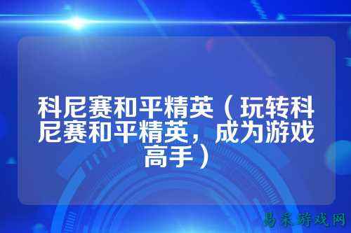 科尼赛和平精英（玩转科尼赛和平精英，成为游戏高手）