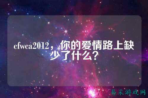 cfwca2012，你的爱情路上缺少了什么？
