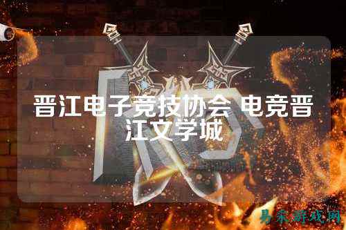 晋江电子竞技协会 电竞晋江文学城