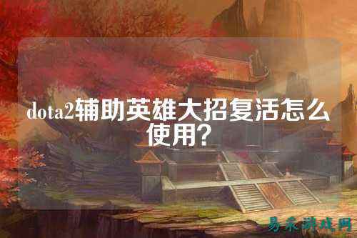 dota2辅助英雄大招复活怎么使用？