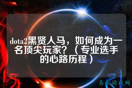 dota2黑贤人马,如何成为一名顶尖玩家?(专业选手的心路历程)