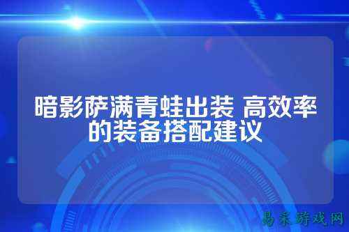 暗影萨满青蛙出装 高效率的装备搭配建议