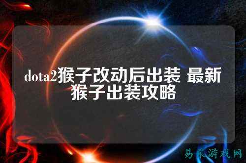 dota2猴子改动后出装 最新猴子出装攻略