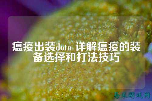 瘟疫出装dota 详解瘟疫的装备选择和打法技巧