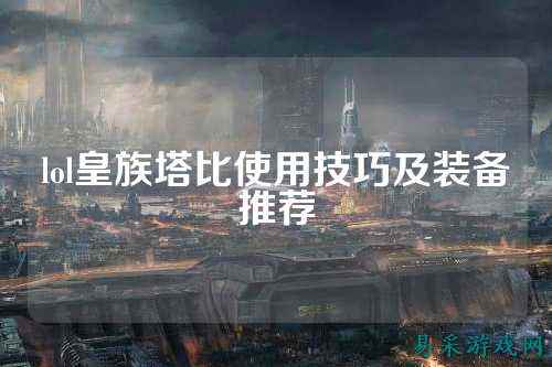 lol皇族塔比使用技巧及装备推荐