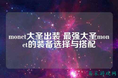 monet大圣出装 最强大圣monet的装备选择与搭配