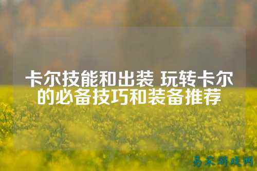卡尔技能和出装 玩转卡尔的必备技巧和装备推荐