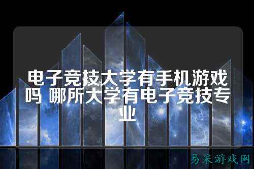 电子竞技大学有手机游戏吗 哪所大学有电子竞技专业