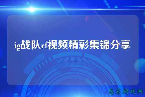 ig战队cf视频精彩集锦分享